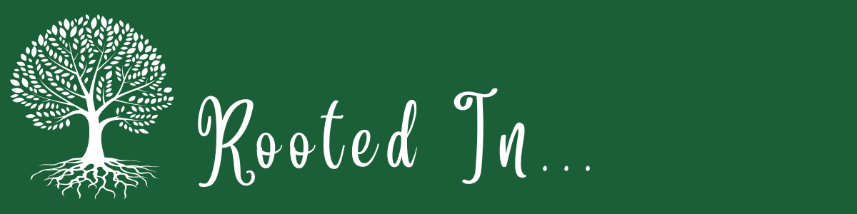 Rooted In… Rooted In...